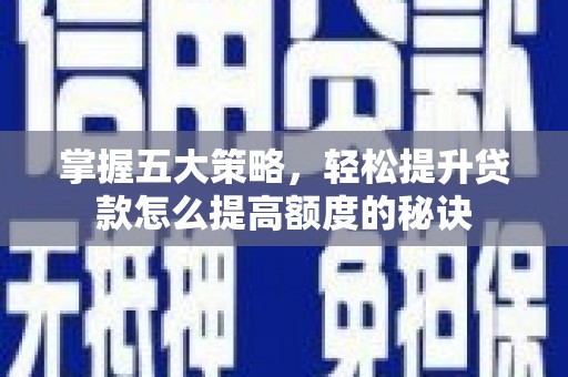 红星掌握五大策略，轻松提升贷款怎么提高额度的秘诀