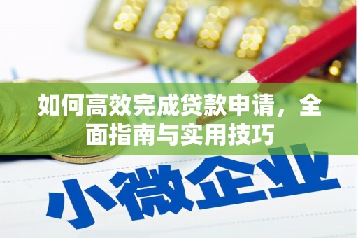 红星如何高效完成贷款申请，全面指南与实用技巧