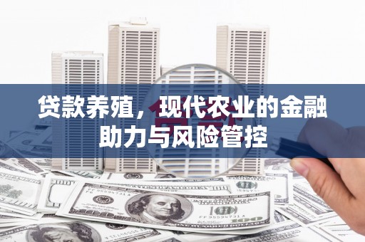 红星贷款养殖，现代农业的金融助力与风险管控