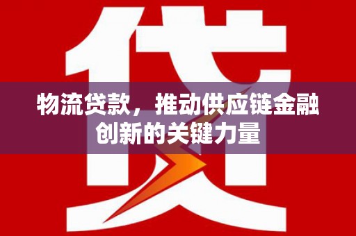 红星物流贷款，推动供应链金融创新的关键力量