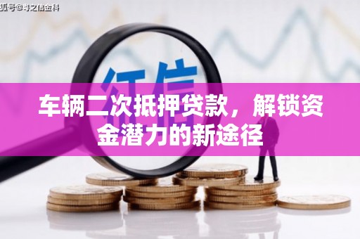 红星车辆二次抵押贷款，解锁资金潜力的新途径