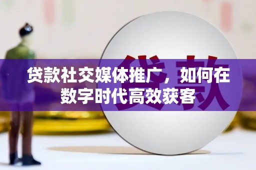 红星贷款社交媒体推广，如何在数字时代高效获客