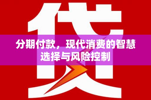 红星分期付款，现代消费的智慧选择与风险控制