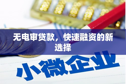 红星无电审贷款，快速融资的新选择