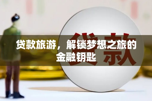 红星贷款旅游，解锁梦想之旅的金融钥匙