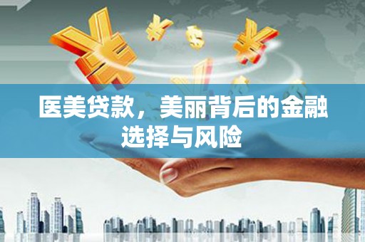 红星医美贷款，美丽背后的金融选择与风险