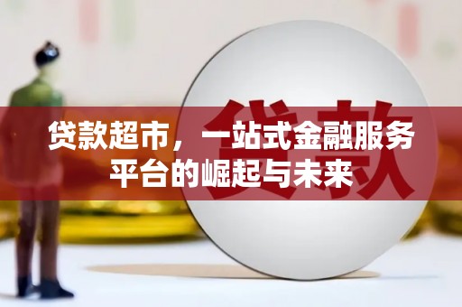 红星贷款超市，一站式金融服务平台的崛起与未来