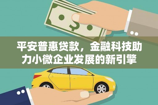 红星平安普惠贷款，金融科技助力小微企业发展的新引擎