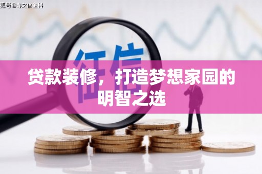红星贷款装修，打造梦想家园的明智之选