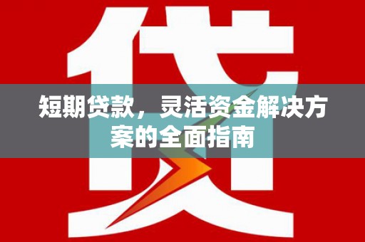 红星短期贷款，灵活资金解决方案的全面指南