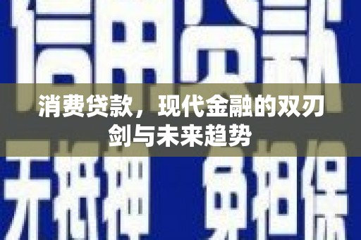 红星消费贷款，现代金融的双刃剑与未来趋势