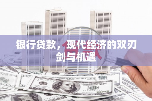 红星银行贷款，现代经济的双刃剑与机遇