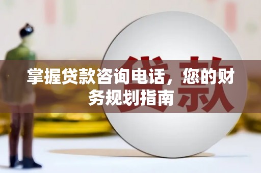 红星掌握贷款咨询电话，您的财务规划指南