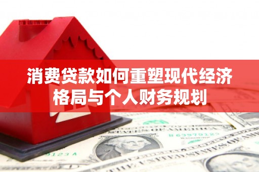 红星消费贷款如何重塑现代经济格局与个人财务规划