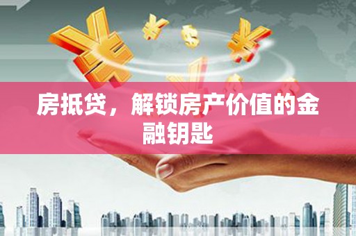 红星房抵贷，解锁房产价值的金融钥匙