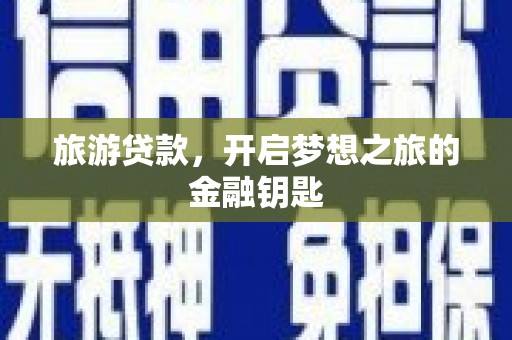 红星旅游贷款，开启梦想之旅的金融钥匙