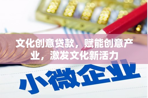 红星文化创意贷款，赋能创意产业，激发文化新活力