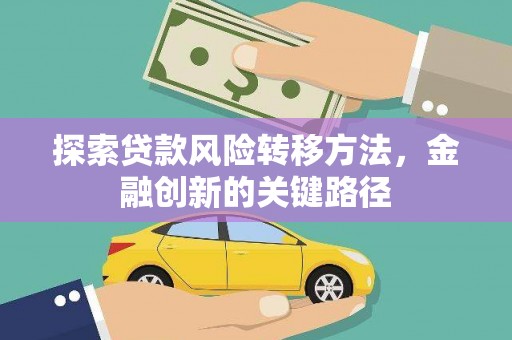 红星探索贷款风险转移方法，金融创新的关键路径