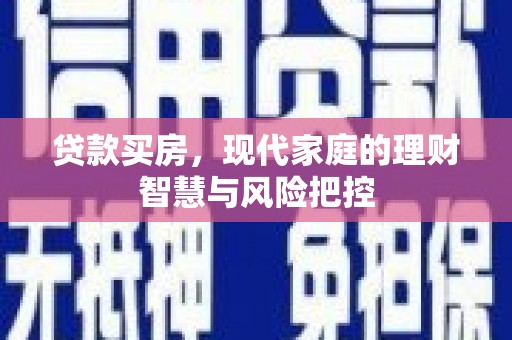 红星贷款买房，现代家庭的理财智慧与风险把控