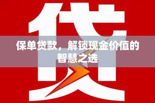 红星保单贷款，解锁现金价值的智慧之选