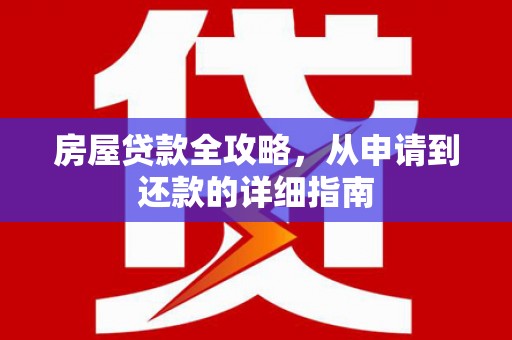 红星房屋贷款全攻略，从申请到还款的详细指南