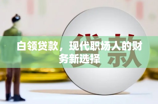 红星白领贷款，现代职场人的财务新选择