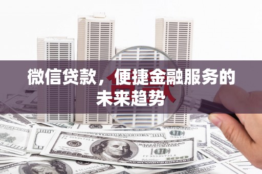 红星微信贷款，便捷金融服务的未来趋势