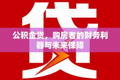 红星公积金贷，购房者的财务利器与未来保障