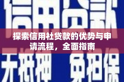 红星探索信用社贷款的优势与申请流程，全面指南