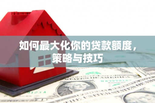 红星如何最大化你的贷款额度，策略与技巧