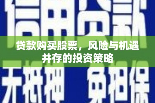 红星贷款购买股票，风险与机遇并存的投资策略