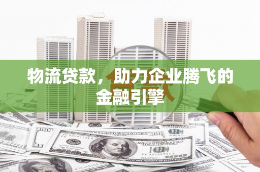 红星物流贷款，助力企业腾飞的金融引擎