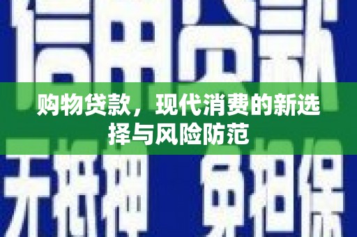 红星购物贷款，现代消费的新选择与风险防范