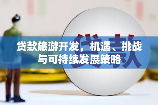 红星贷款旅游开发，机遇、挑战与可持续发展策略