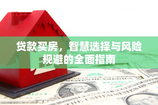 红星贷款买房，智慧选择与风险规避的全面指南
