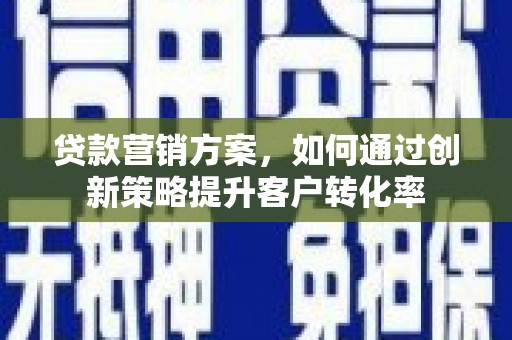红星贷款营销方案，如何通过创新策略提升客户转化率