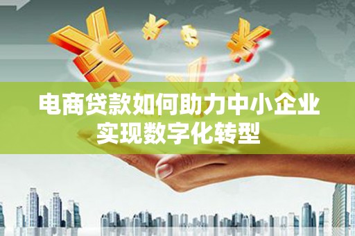 红星电商贷款如何助力中小企业实现数字化转型