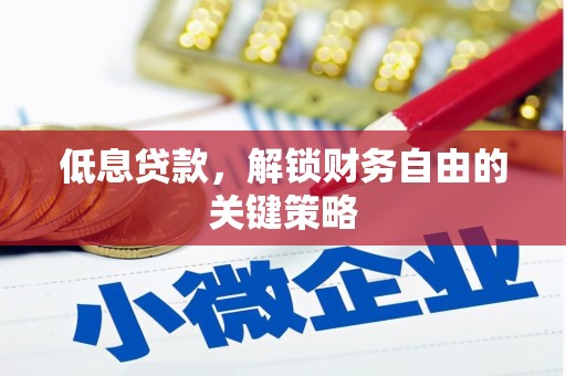 红星低息贷款，解锁财务自由的关键策略