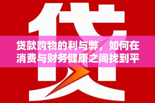 红星贷款购物的利与弊，如何在消费与财务健康之间找到平衡
