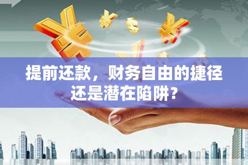 红星提前还款，财务自由的捷径还是潜在陷阱？