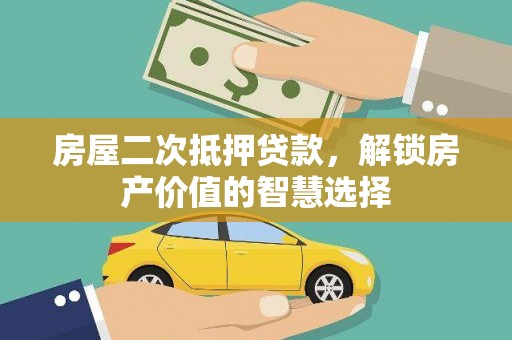 红星房屋二次抵押贷款，解锁房产价值的智慧选择