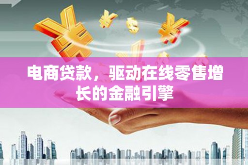 红星电商贷款，驱动在线零售增长的金融引擎