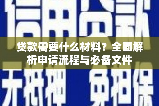 红星贷款需要什么材料？全面解析申请流程与必备文件