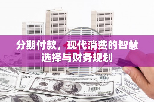 红星分期付款，现代消费的智慧选择与财务规划