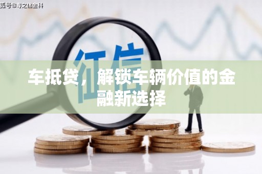 红星车抵贷，解锁车辆价值的金融新选择