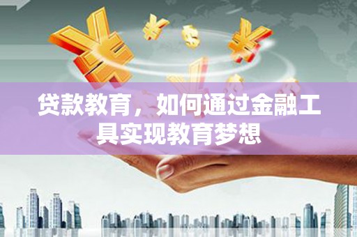 红星贷款教育，如何通过金融工具实现教育梦想