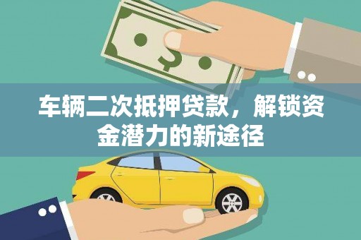 红星车辆二次抵押贷款，解锁资金潜力的新途径
