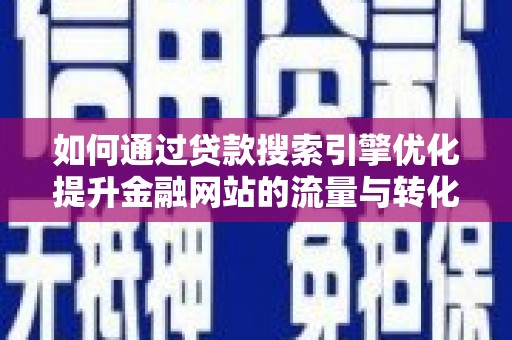 红星如何通过贷款搜索引擎优化提升金融网站的流量与转化率