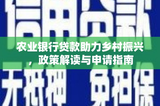 红星农业银行贷款助力乡村振兴，政策解读与申请指南