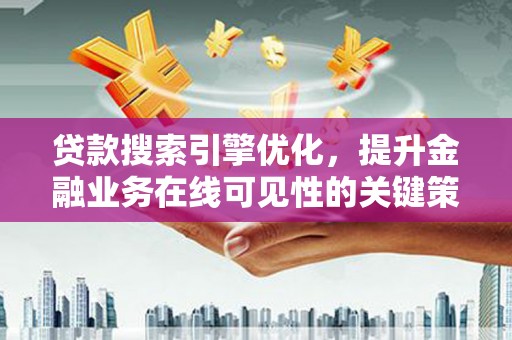 红星贷款搜索引擎优化，提升金融业务在线可见性的关键策略